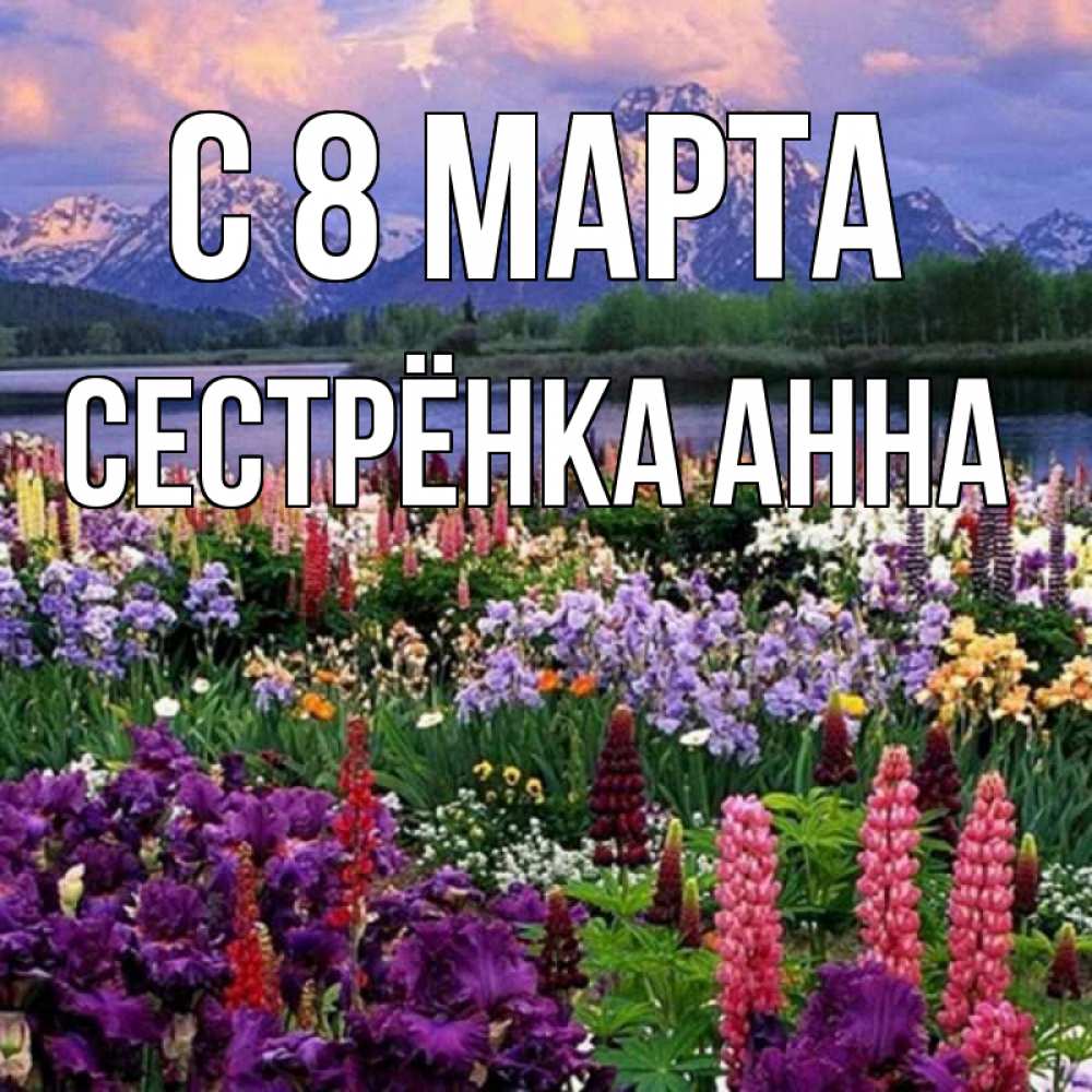 Открытка на каждый день с именем, Сестрёнка-Анна С 8 МАРТА международный женский день Прикольная открытка с пожеланием онлайн скачать бесплатно 