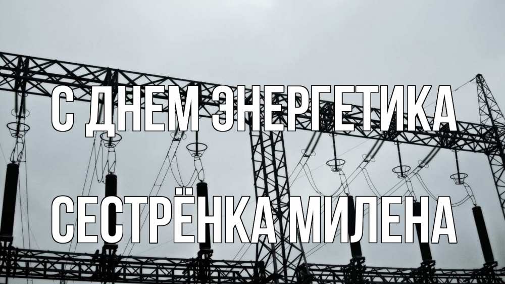 Открытка на каждый день с именем, Сестрёнка-Милена С днем энергетика энергетика Прикольная открытка с пожеланием онлайн скачать бесплатно 