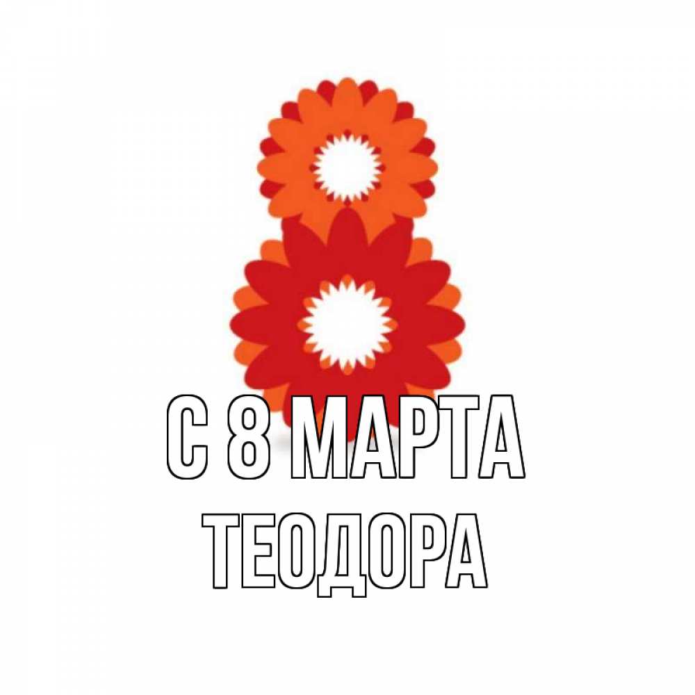 Открытка на каждый день с именем, Теодора С 8 марта восьмерка из лепестков Прикольная открытка с пожеланием онлайн скачать бесплатно 