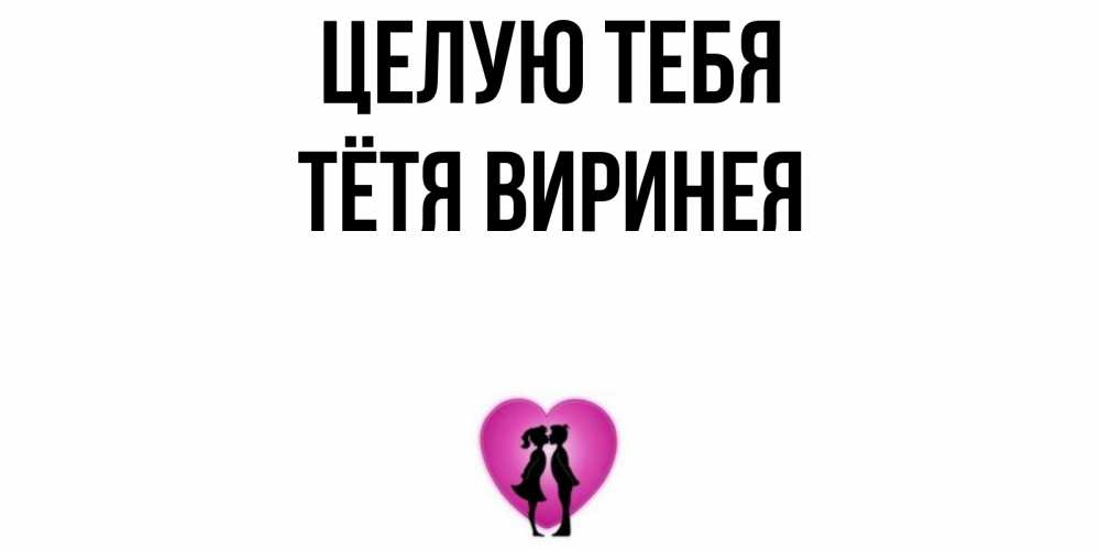 Открытка на каждый день с именем, Тётя-Виринея Целую тебя поцелуй Прикольная открытка с пожеланием онлайн скачать бесплатно 