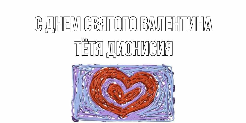 Открытка на каждый день с именем, Тётя-Дионисия С днем Святого Валентина красное сердечко для валентинки Прикольная открытка с пожеланием онлайн скачать бесплатно 