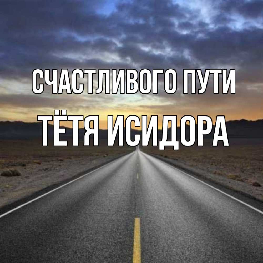 Открытка на каждый день с именем, Тётя-Исидора Счастливого пути горы на горизонте Прикольная открытка с пожеланием онлайн скачать бесплатно 