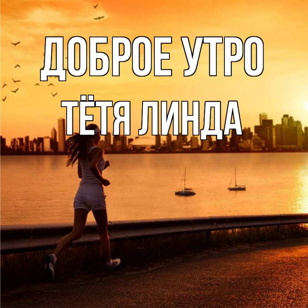 Открытка на каждый день с именем, Тётя-Линда Доброе утро девушка бежит Прикольная открытка с пожеланием онлайн скачать бесплатно 