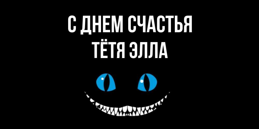 Открытка на каждый день с именем, Тётя-Элла С днем счастья кот улыбается Прикольная открытка с пожеланием онлайн скачать бесплатно 