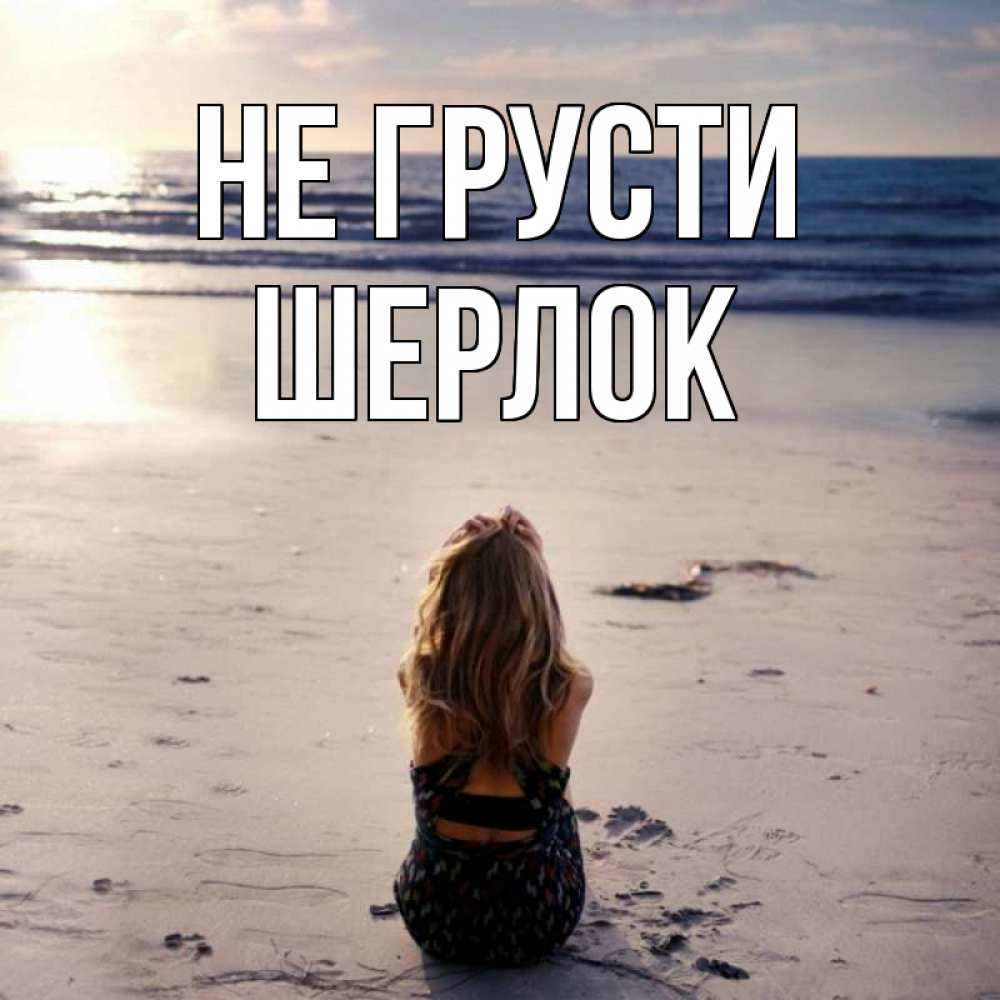 Открытка на каждый день с именем, Шерлок Не грусти песочек Прикольная открытка с пожеланием онлайн скачать бесплатно 