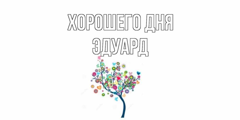 Открытка на каждый день с именем, Эдуард Хорошего дня открытка на каждый день Прикольная открытка с пожеланием онлайн скачать бесплатно 