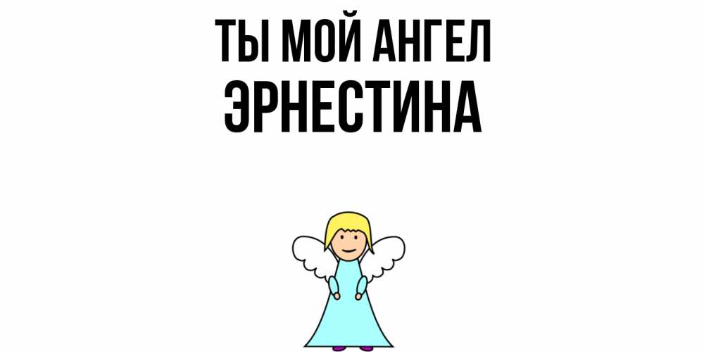 Открытка на каждый день с именем, Эрнестина Ты мой ангел ангел Прикольная открытка с пожеланием онлайн скачать бесплатно 