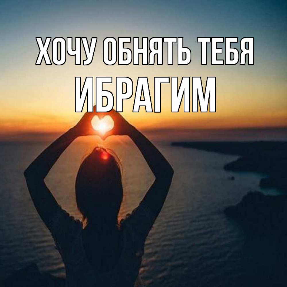 Открытка на каждый день с именем, Ибрагим Хочу обнять тебя закат на море Прикольная открытка с пожеланием онлайн скачать бесплатно 