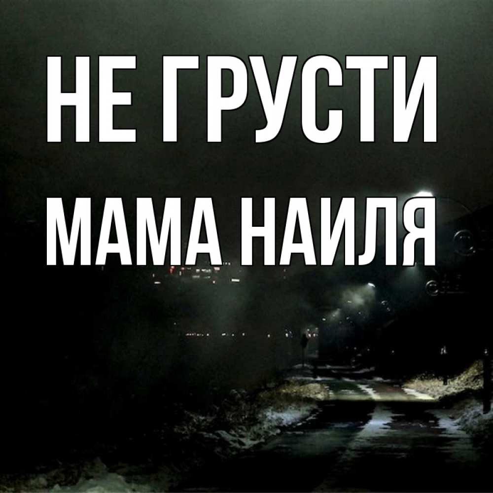 Открытка на каждый день с именем, Мама-Наиля Не грусти фонари Прикольная открытка с пожеланием онлайн скачать бесплатно 