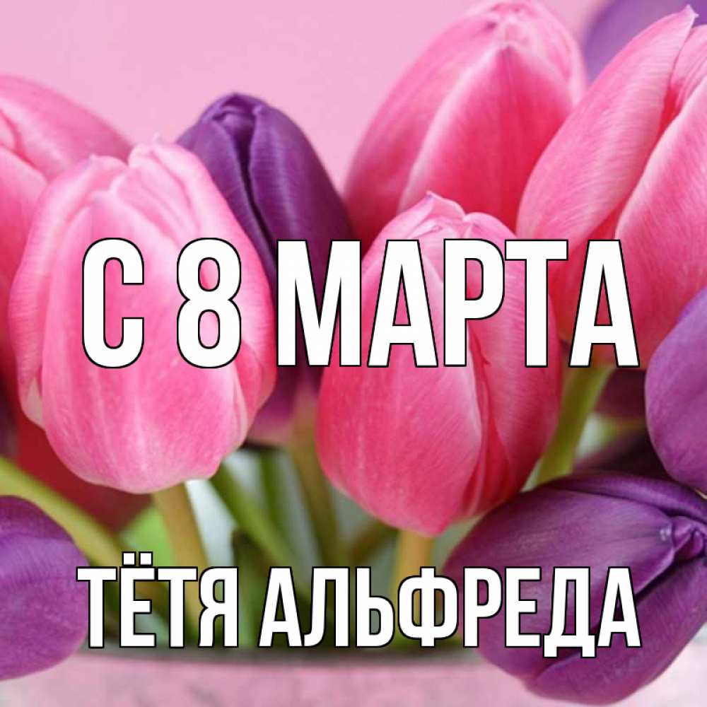 Картинка С 8 МАРТА, Тётя Альфреда