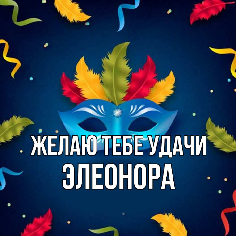 Открытка на каждый день с именем, Элеонора Желаю тебе удачи маска Прикольная открытка с пожеланием онлайн скачать бесплатно 