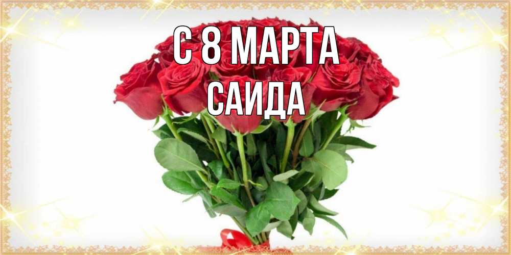 Открытка на каждый день с именем, Саида С 8 марта самый огромный букет для милых дам Прикольная открытка с пожеланием онлайн скачать бесплатно 