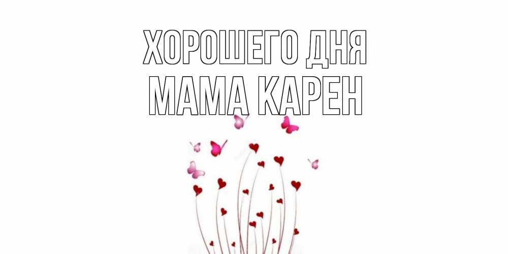 Открытка на каждый день с именем, Мама-Карен Хорошего дня отличного дня Прикольная открытка с пожеланием онлайн скачать бесплатно 