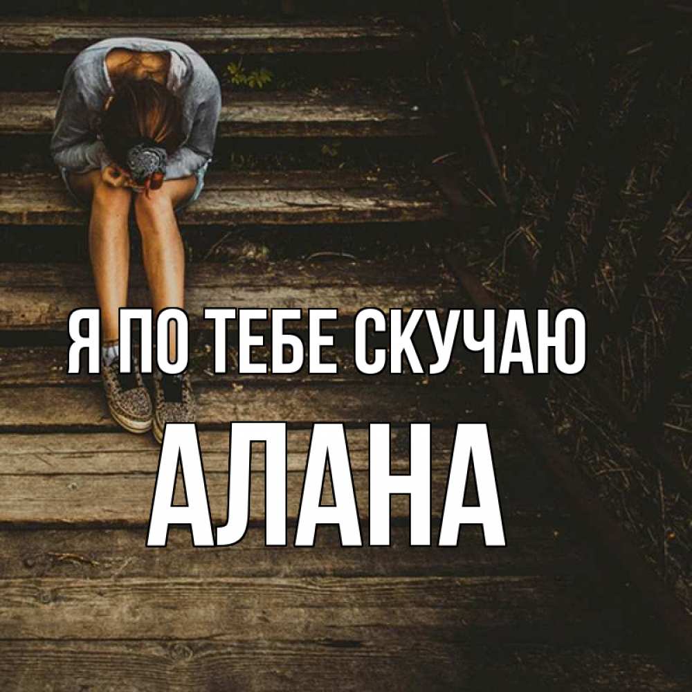 Открытка на каждый день с именем, Алана Я по тебе скучаю грущу Прикольная открытка с пожеланием онлайн скачать бесплатно 
