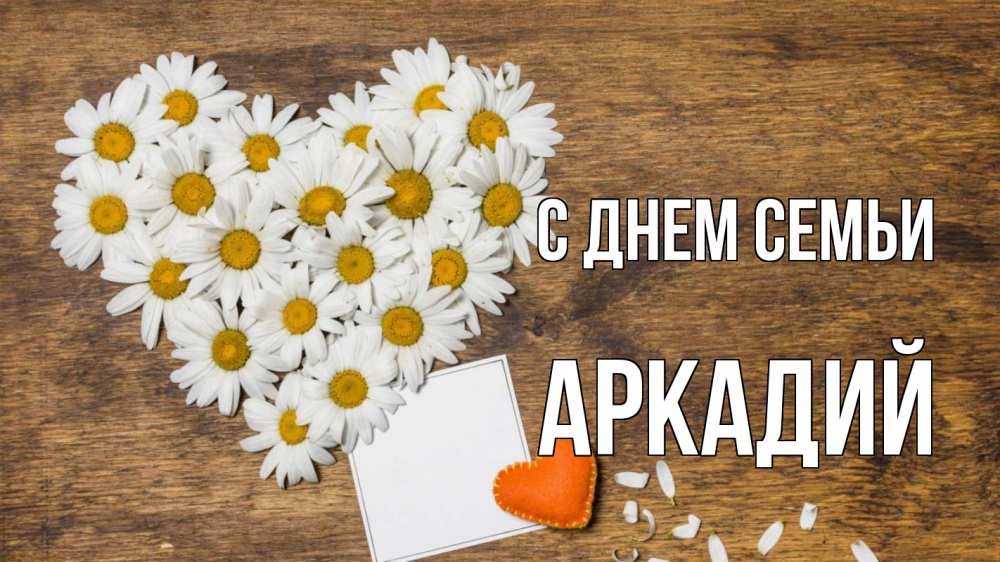 Открытка на каждый день с именем, Аркадий С днем семьи с днем семьи Прикольная открытка с пожеланием онлайн скачать бесплатно 