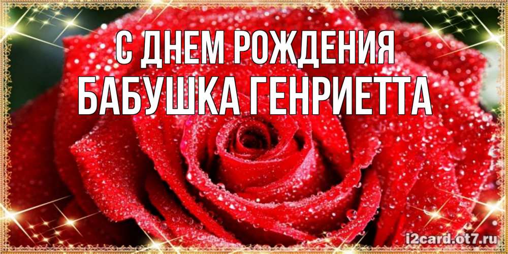 Открытка на каждый день с именем, Бабушка-Генриетта С днем рождения роса и роза. открытка с красивой розой Прикольная открытка с пожеланием онлайн скачать бесплатно 