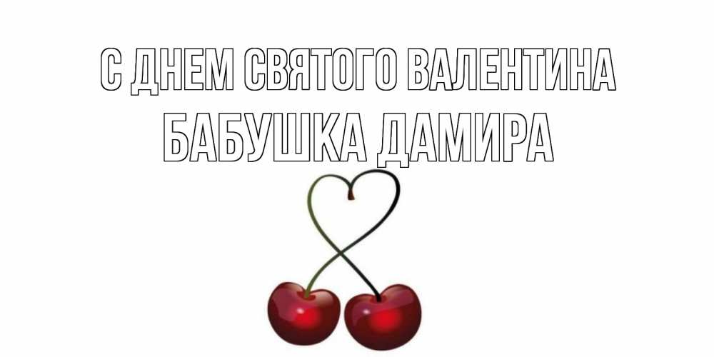 Открытка на каждый день с именем, Бабушка-Дамира С днем Святого Валентина вишенки красивые Прикольная открытка с пожеланием онлайн скачать бесплатно 