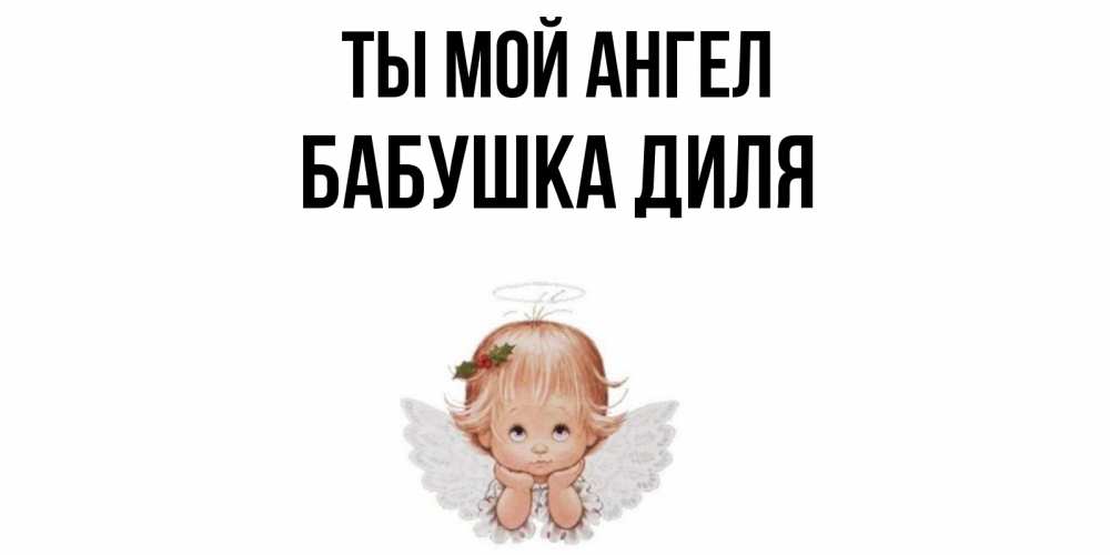 Открытка на каждый день с именем, Бабушка-Диля Ты мой ангел ангел Прикольная открытка с пожеланием онлайн скачать бесплатно 