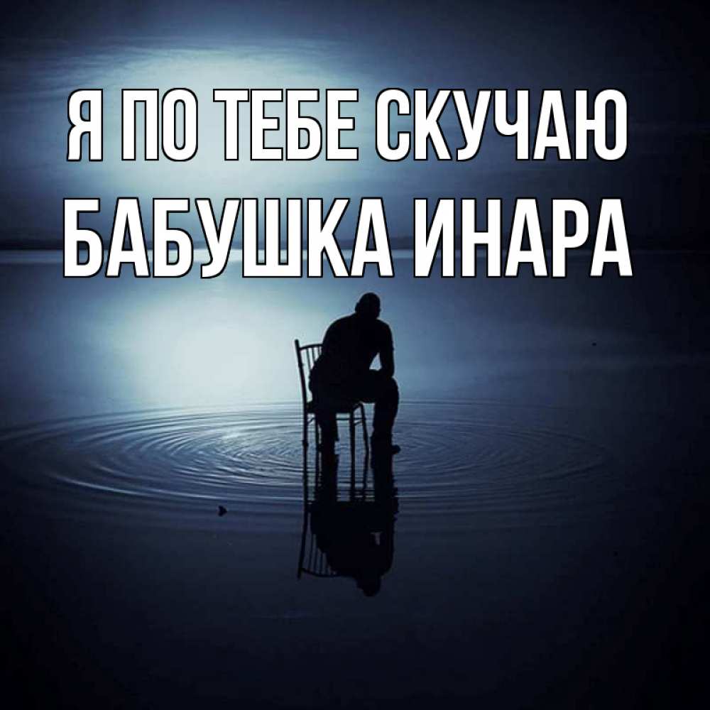 Открытка на каждый день с именем, Бабушка-Инара Я по тебе скучаю грусть Прикольная открытка с пожеланием онлайн скачать бесплатно 