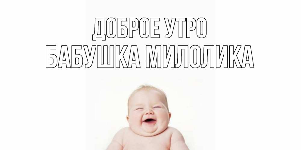 Открытка на каждый день с именем, Бабушка-Милолика Доброе утро малыш с улыбкой Прикольная открытка с пожеланием онлайн скачать бесплатно 