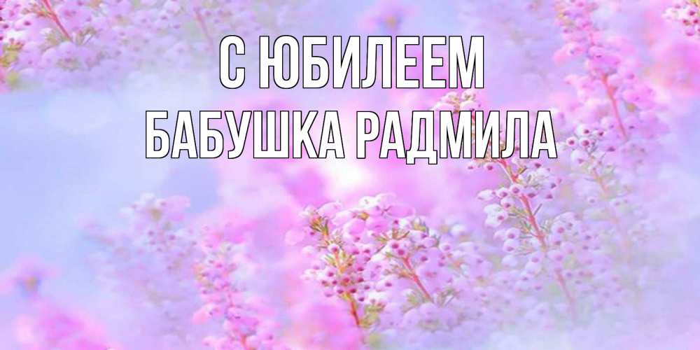 Открытка на каждый день с именем, Бабушка-Радмила С юбилеем красивая открытка с мелкими цветами Прикольная открытка с пожеланием онлайн скачать бесплатно 