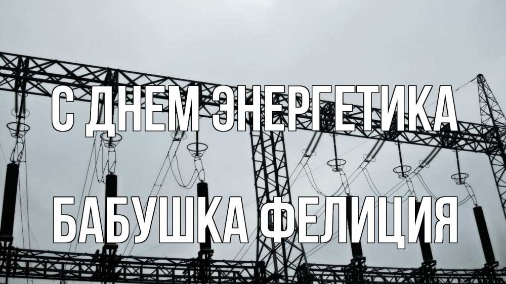 Открытка на каждый день с именем, Бабушка-Фелиция С днем энергетика энергетика Прикольная открытка с пожеланием онлайн скачать бесплатно 