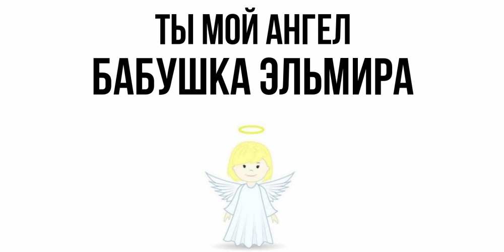Открытка на каждый день с именем, Бабушка-Эльмира Ты мой ангел ангел Прикольная открытка с пожеланием онлайн скачать бесплатно 