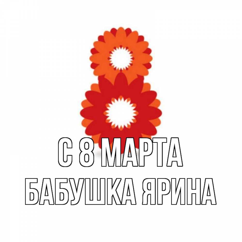 Открытка на каждый день с именем, Бабушка-Ярина С 8 марта восьмерка из лепестков Прикольная открытка с пожеланием онлайн скачать бесплатно 