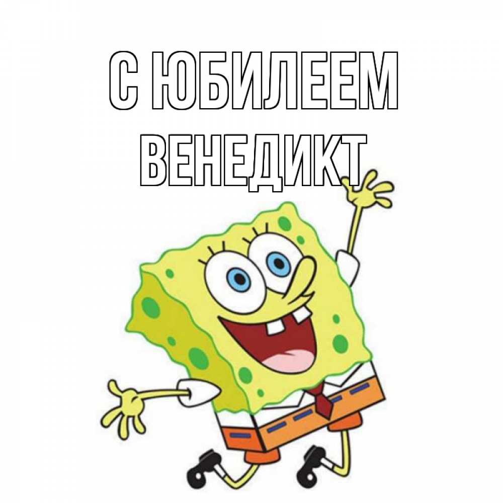 Открытка на каждый день с именем, Венедикт С юбилеем губка боб Прикольная открытка с пожеланием онлайн скачать бесплатно 