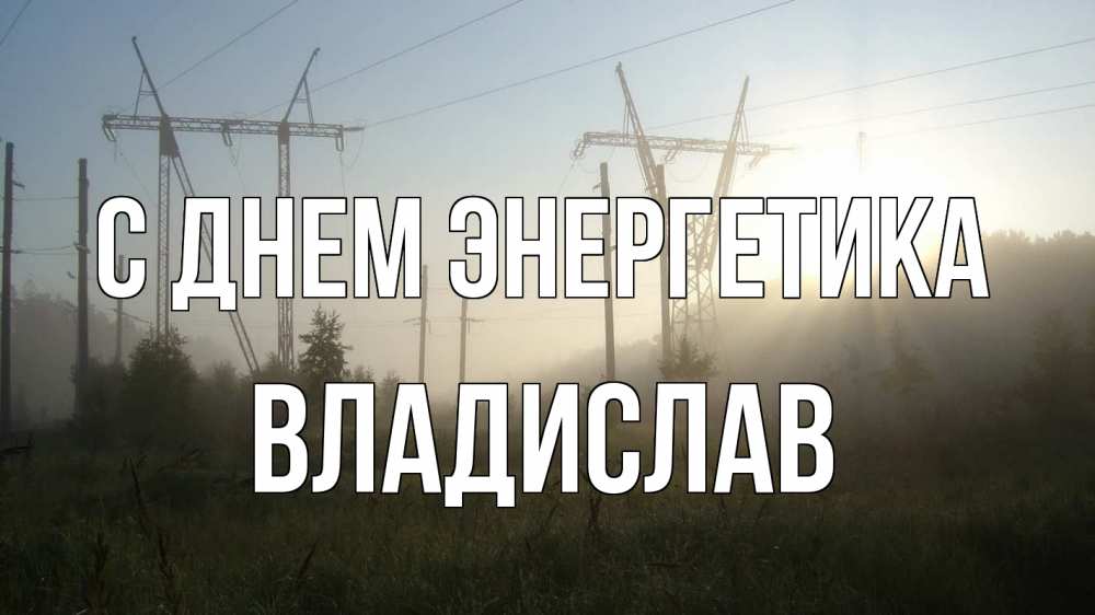 Открытка на каждый день с именем, Владислав С днем энергетика ЛЭП Прикольная открытка с пожеланием онлайн скачать бесплатно 
