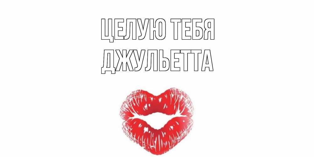 Открытка на каждый день с именем, Джульетта Целую тебя поцелуй Прикольная открытка с пожеланием онлайн скачать бесплатно 