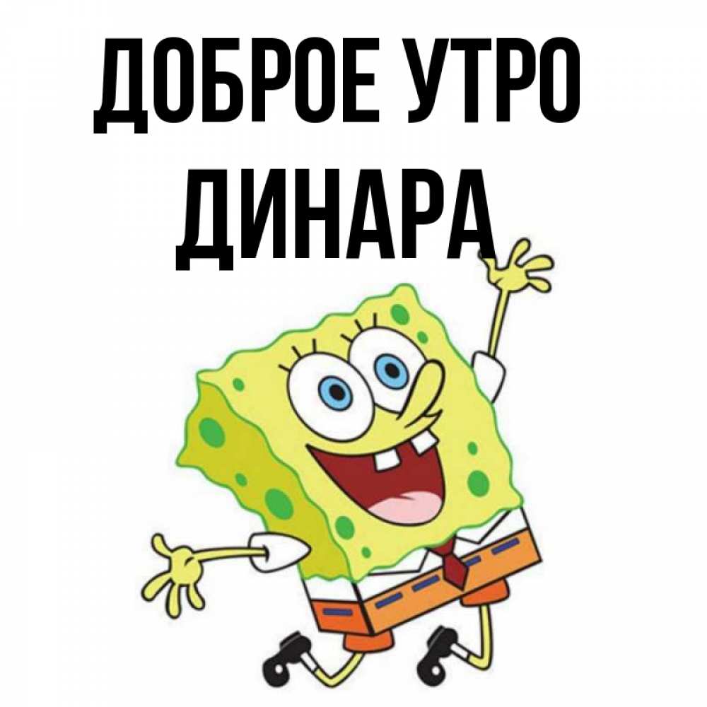 Открытка на каждый день с именем, Динара Доброе утро улыбающийся спанч Боб Прикольная открытка с пожеланием онлайн скачать бесплатно 