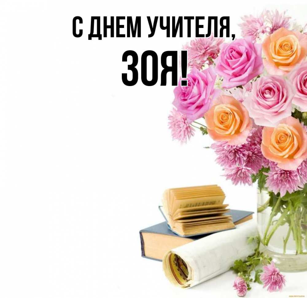 Открытка на каждый день с именем, Зоя С днем учителя цветы Прикольная открытка с пожеланием онлайн скачать бесплатно 