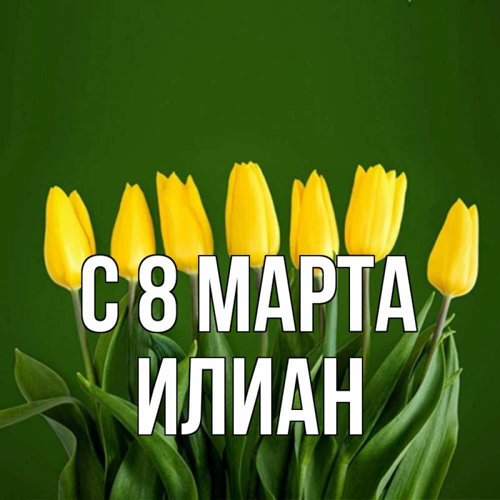 Открытка на каждый день с именем, Илиан С 8 МАРТА желтого цвета 3 Прикольная открытка с пожеланием онлайн скачать бесплатно 