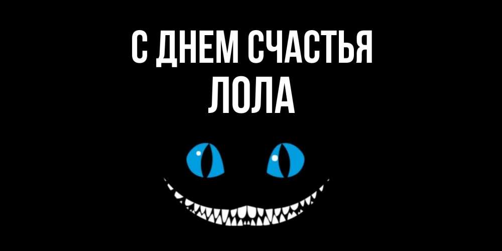 Открытка на каждый день с именем, Лола С днем счастья кот улыбается Прикольная открытка с пожеланием онлайн скачать бесплатно 