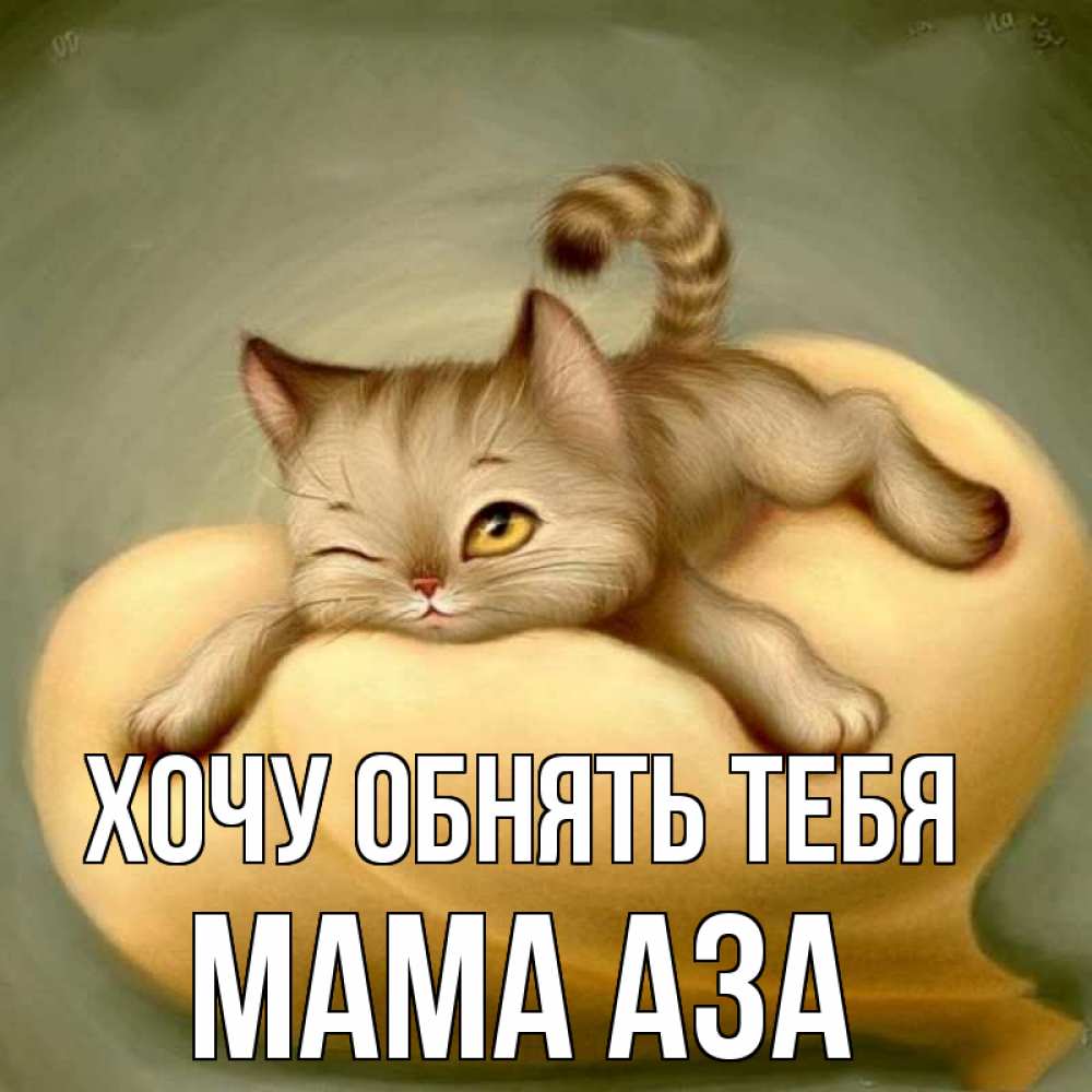 Открытка на каждый день с именем, Мама-Аза Хочу обнять тебя кошечка Прикольная открытка с пожеланием онлайн скачать бесплатно 
