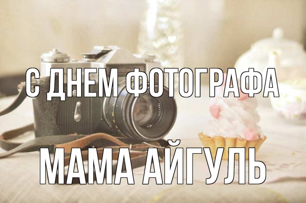 Открытка на каждый день с именем, Мама-Айгуль С днем фотографа с днем фотографа Прикольная открытка с пожеланием онлайн скачать бесплатно 