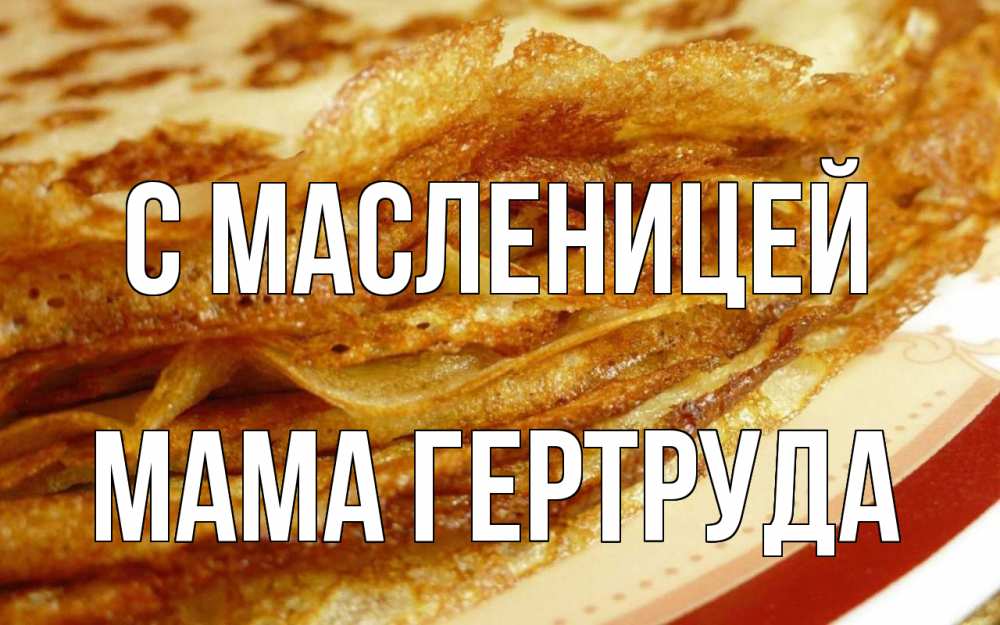 Открытка на каждый день с именем, Мама-Гертруда С масленицей блины Прикольная открытка с пожеланием онлайн скачать бесплатно 