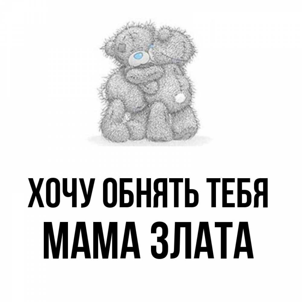 Открытка на каждый день с именем, Мама-Злата Хочу обнять тебя два теддика Прикольная открытка с пожеланием онлайн скачать бесплатно 