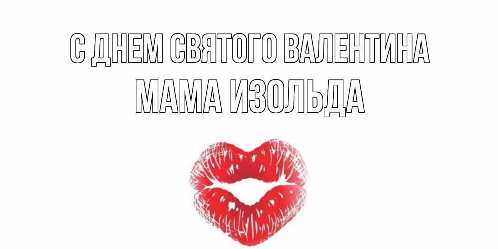Открытка на каждый день с именем, Мама-Изольда С днем Святого Валентина поцелуй на валентинке с именем Прикольная открытка с пожеланием онлайн скачать бесплатно 
