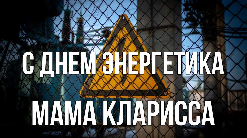 Открытка на каждый день с именем, Мама-Кларисса С днем энергетика трансформаторная подстанция Прикольная открытка с пожеланием онлайн скачать бесплатно 