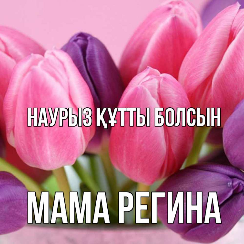 Открытка на каждый день с именем, Мама-Регина Наурыз құтты болсын маме 1 Прикольная открытка с пожеланием онлайн скачать бесплатно 