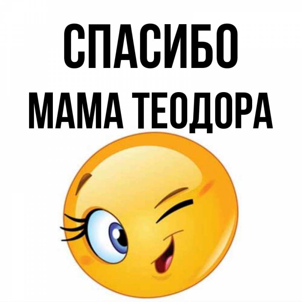 Открытка на каждый день с именем, Мама-Теодора Спасибо открытка с подмигивающим смайлом Прикольная открытка с пожеланием онлайн скачать бесплатно 