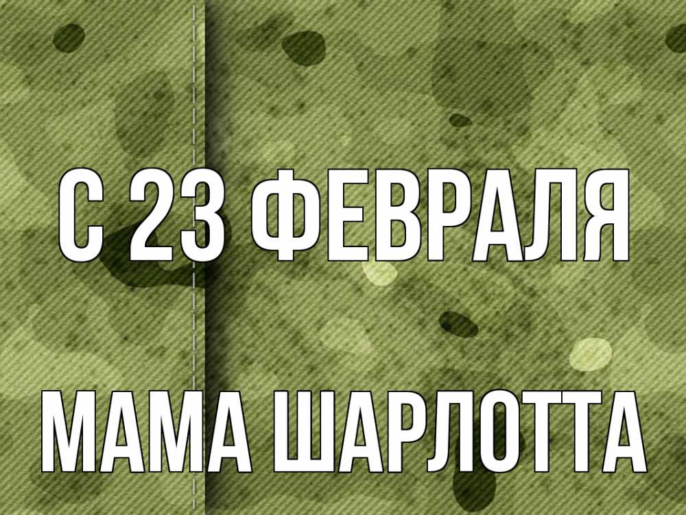 Открытка на каждый день с именем, Мама-Шарлотта С 23 февраля 23 февраля Прикольная открытка с пожеланием онлайн скачать бесплатно 