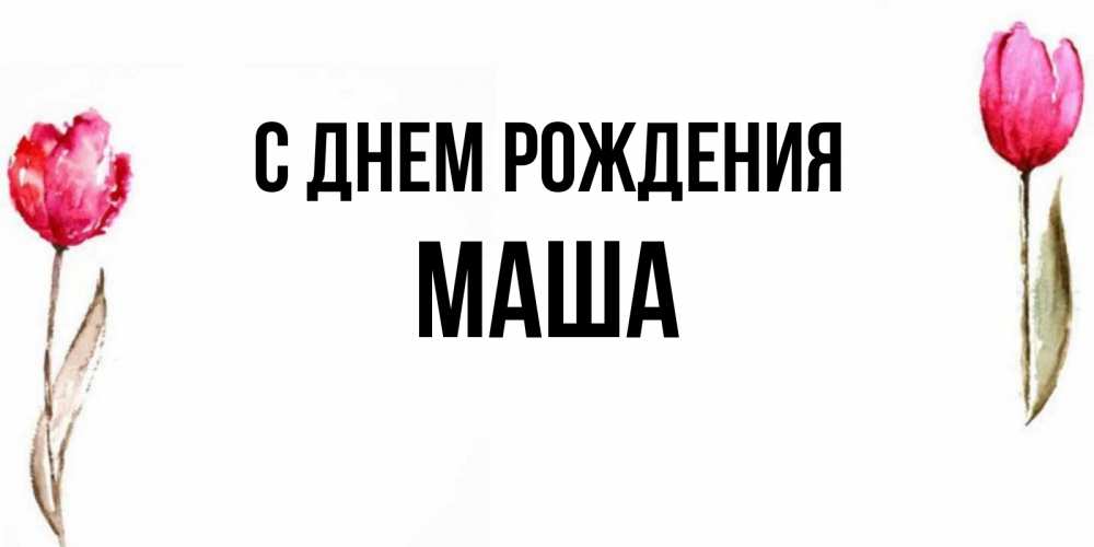 Открытка на каждый день с именем, Маша С днем рождения открытки акварелью с цветами Прикольная открытка с пожеланием онлайн скачать бесплатно 