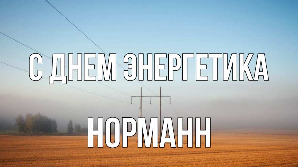 Открытка на каждый день с именем, Норманн С днем энергетика ЛЭП столбы Прикольная открытка с пожеланием онлайн скачать бесплатно 