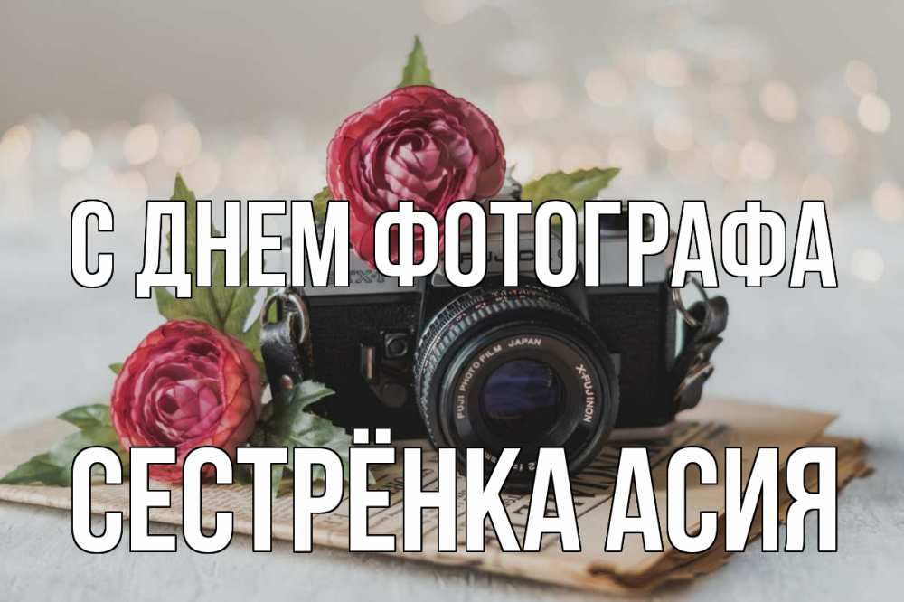 Открытка на каждый день с именем, Сестрёнка-Асия С днем фотографа с днем фотографа Прикольная открытка с пожеланием онлайн скачать бесплатно 