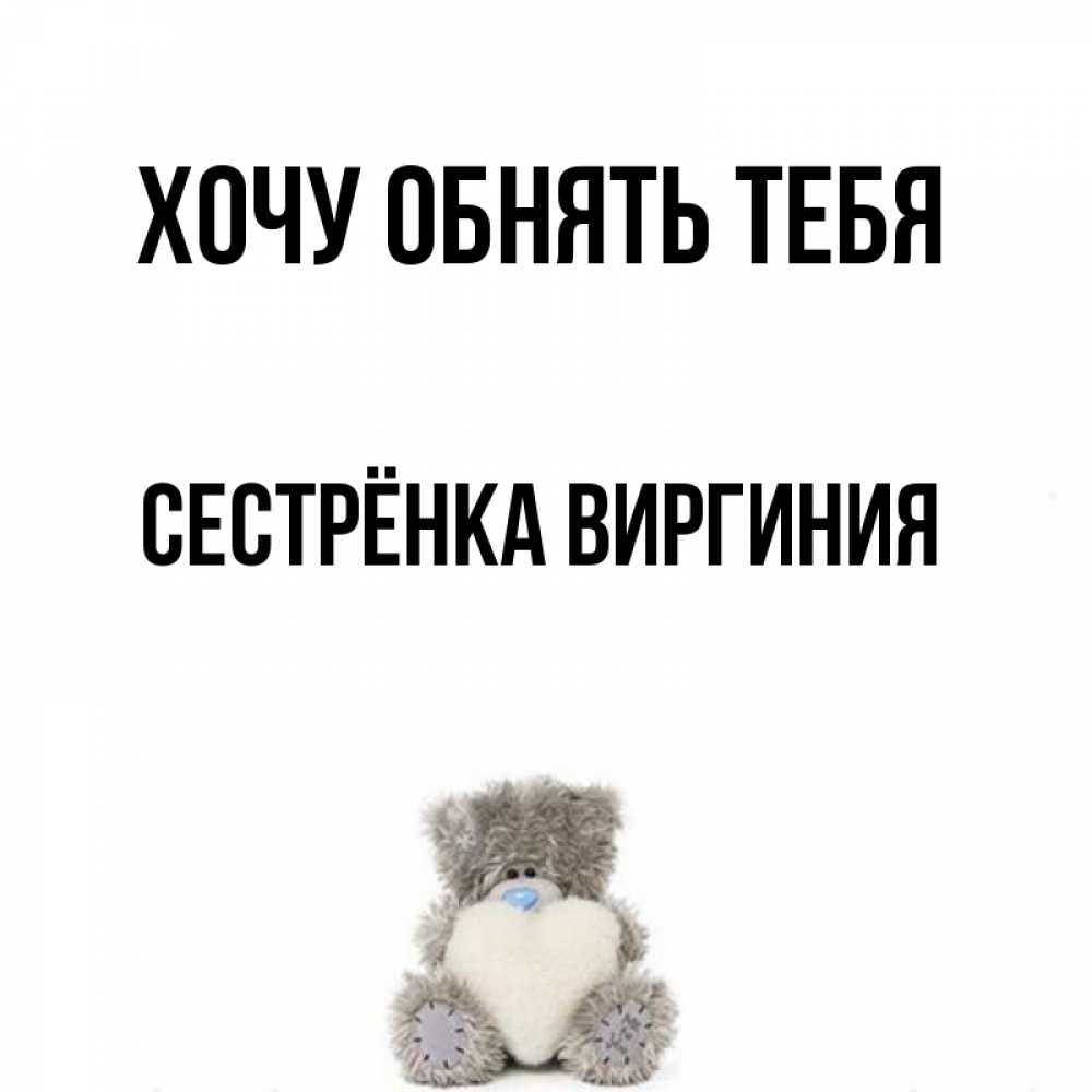 Открытка на каждый день с именем, Сестрёнка-Виргиния Хочу обнять тебя медвежонок с сердечком белого цвета Прикольная открытка с пожеланием онлайн скачать бесплатно 