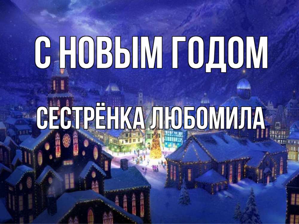 Открытка на каждый день с именем, Сестрёнка-Любомила С новым годом новый год Прикольная открытка с пожеланием онлайн скачать бесплатно 