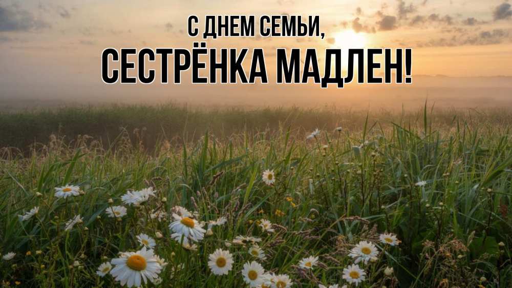 Открытка на каждый день с именем, Сестрёнка-Мадлен С днем семьи с днем семьи Прикольная открытка с пожеланием онлайн скачать бесплатно 